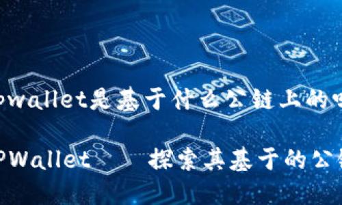 tpwallet是基于什么公链上的吗

TPWallet——探索其基于的公链