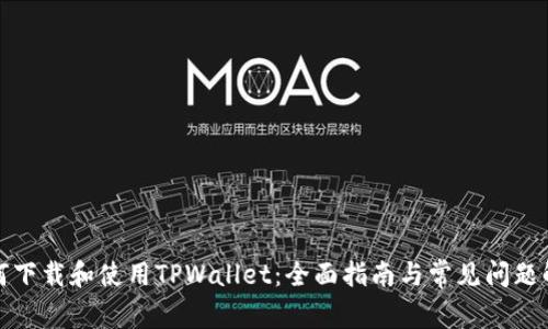 如何下载和使用TPWallet:全面指南与常见问题解答