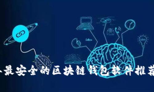 2023年最安全的区块链钱包软件推荐与解析