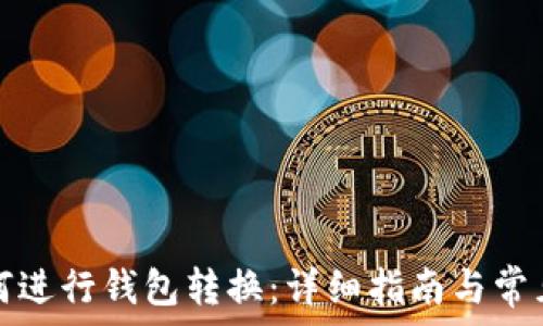   
TP钱包如何进行钱包转换：详细指南与常见问题解答