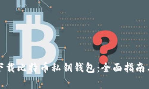 如何安全下载比特币私钥钱包：全面指南与注意事项