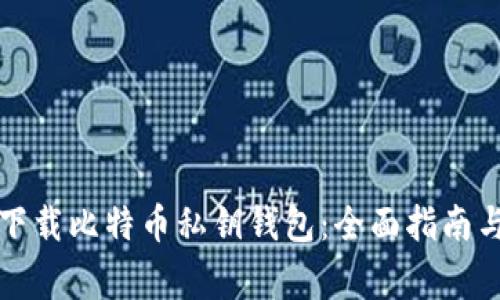 如何安全下载比特币私钥钱包：全面指南与注意事项
