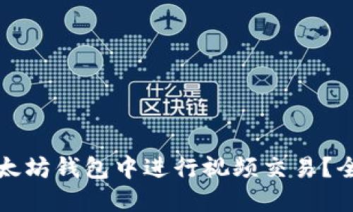 如何在以太坊钱包中进行视频交易？全方位指南