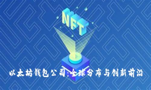 以太坊钱包公司:全球分布与创新前沿