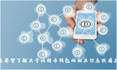 似乎您输入的内容可能与目标要求不符。如果您希望了解关于比特币钱包的相关信息或有其他具体问题，请告知我，我会尽力帮助您。谢谢！