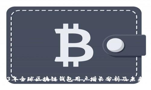 2023年全球区块链钱包用户增长分析及未来趋势
