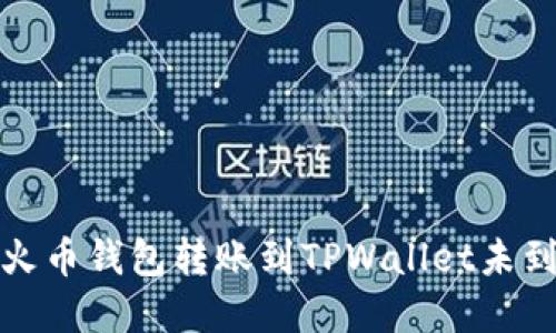 如何解决火币钱包转账到TPWallet未到账的问题