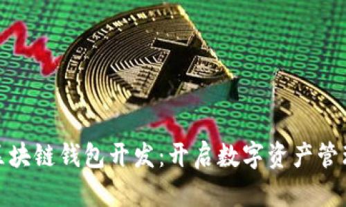 哈尔滨区块链钱包开发:开启数字资产管理新纪元